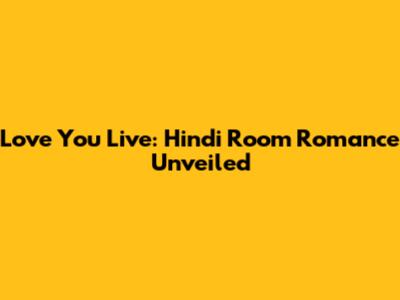 Love You Live: Hindi Room Romance Unveiled