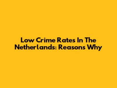 Low Crime Rates In The Netherlands: Reasons Why