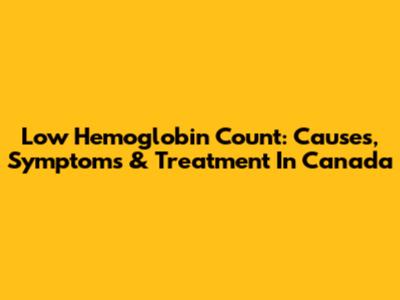 Low Hemoglobin Count: Causes, Symptoms & Treatment In Canada