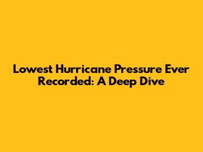 Lowest Hurricane Pressure Ever Recorded: A Deep Dive