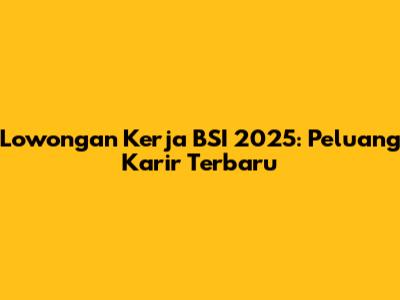 Lowongan Kerja BSI 2025: Peluang Karir Terbaru