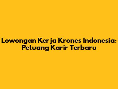 Lowongan Kerja Krones Indonesia: Peluang Karir Terbaru