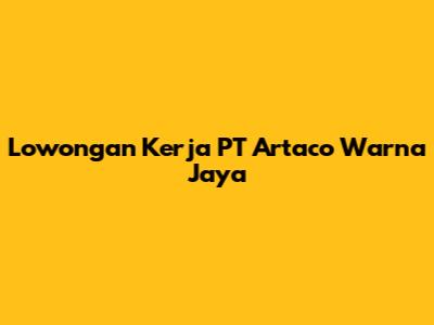 Lowongan Kerja PT Artaco Warna Jaya