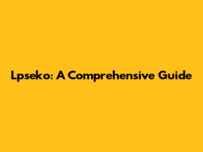 Lpseko: A Comprehensive Guide