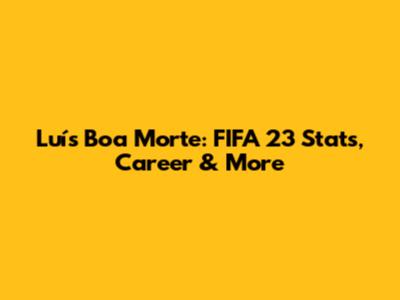 Luís Boa Morte: FIFA 23 Stats, Career & More