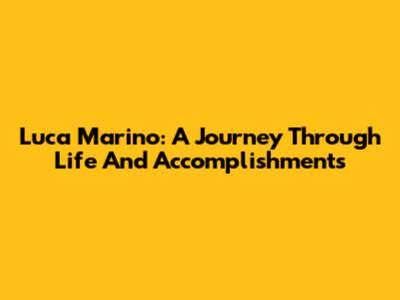 Luca Marino: A Journey Through Life And Accomplishments