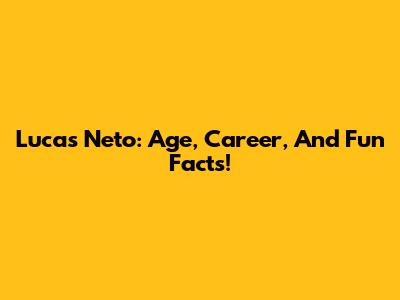 Lucas Neto: Age, Career, And Fun Facts!