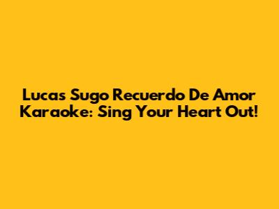 Lucas Sugo Recuerdo De Amor Karaoke: Sing Your Heart Out!