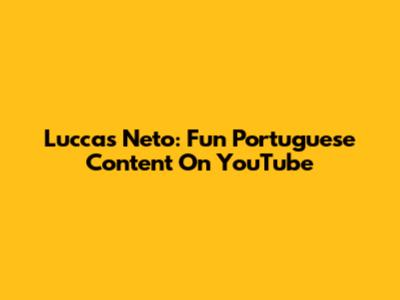 Luccas Neto: Fun Portuguese Content On YouTube