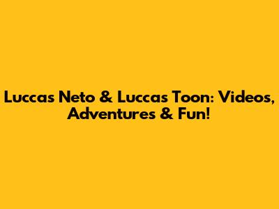 Luccas Neto & Luccas Toon: Videos, Adventures & Fun!