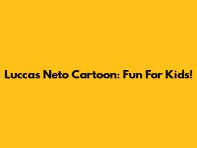 Luccas Neto Cartoon: Fun For Kids!