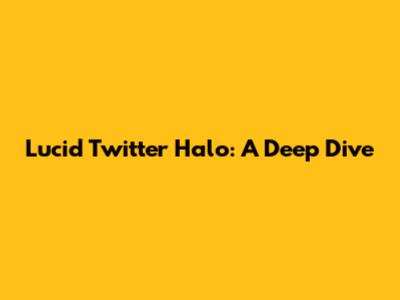 Lucid Twitter Halo: A Deep Dive