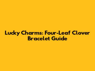 Lucky Charms: Four-Leaf Clover Bracelet Guide