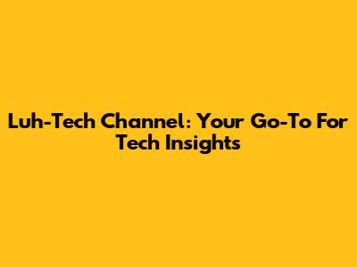 Luh-Tech Channel: Your Go-To For Tech Insights