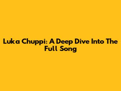 Luka Chuppi: A Deep Dive Into The Full Song