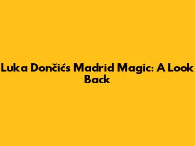 Luka Dončić's Madrid Magic: A Look Back