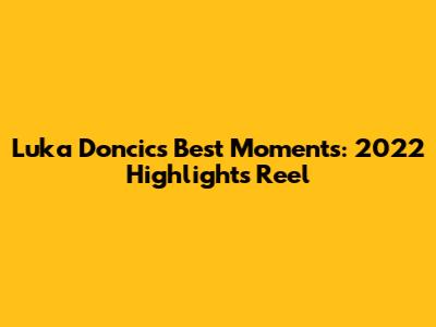 Luka Doncic's Best Moments: 2022 Highlights Reel