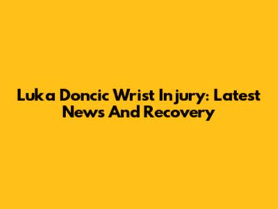Luka Doncic Wrist Injury: Latest News And Recovery