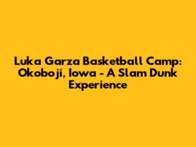 Luka Garza Basketball Camp: Okoboji, Iowa - A Slam Dunk Experience