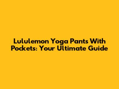 Lululemon Yoga Pants With Pockets: Your Ultimate Guide