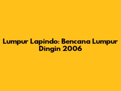 Lumpur Lapindo: Bencana Lumpur Dingin 2006