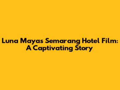 Luna Maya's Semarang Hotel Film: A Captivating Story