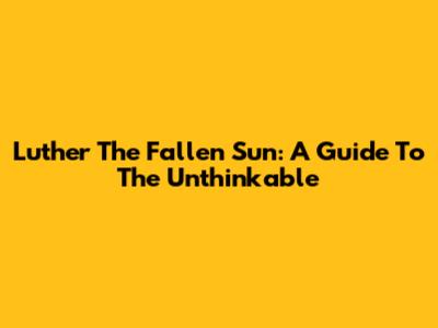 Luther The Fallen Sun: A Guide To The Unthinkable