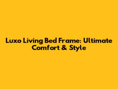 Luxo Living Bed Frame: Ultimate Comfort & Style