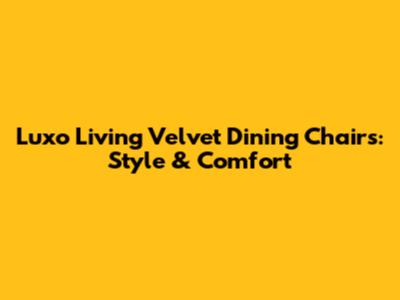 Luxo Living Velvet Dining Chairs: Style & Comfort