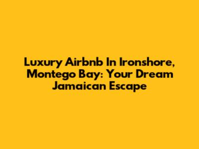 Luxury Airbnb In Ironshore, Montego Bay: Your Dream Jamaican Escape