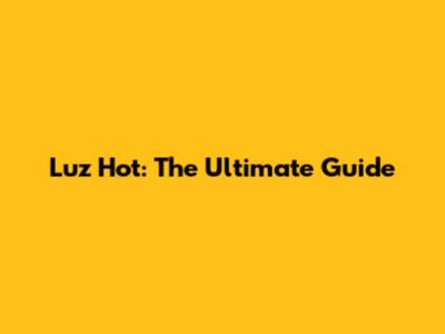 Luz Hot: The Ultimate Guide