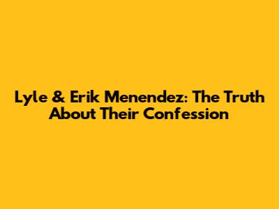 Lyle & Erik Menendez: The Truth About Their Confession
