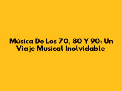 Música De Los 70, 80 Y 90: Un Viaje Musical Inolvidable