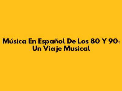 Música En Español De Los 80 Y 90: Un Viaje Musical