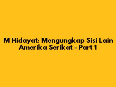 M Hidayat: Mengungkap Sisi Lain Amerika Serikat - Part 1