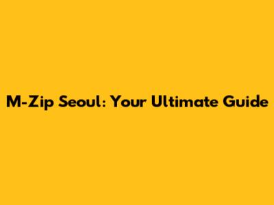 M-Zip Seoul: Your Ultimate Guide