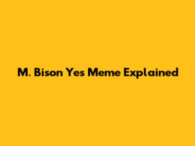 M. Bison Yes Meme Explained