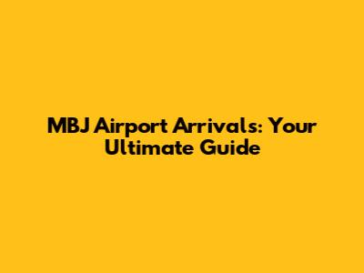MBJ Airport Arrivals: Your Ultimate Guide