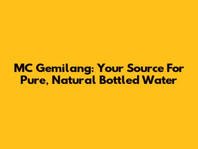 MC Gemilang: Your Source For Pure, Natural Bottled Water