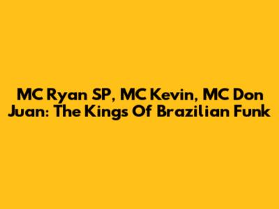 MC Ryan SP, MC Kevin, MC Don Juan: The Kings Of Brazilian Funk