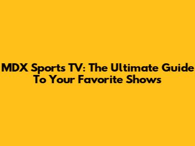 MDX Sports TV: The Ultimate Guide To Your Favorite Shows