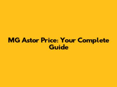 MG Astor Price: Your Complete Guide