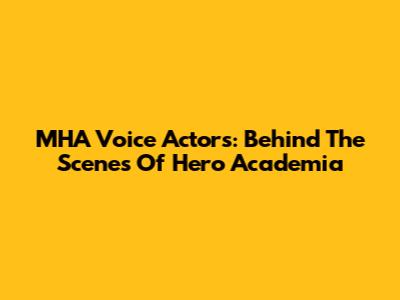 MHA Voice Actors: Behind The Scenes Of Hero Academia