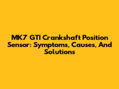 MK7 GTI Crankshaft Position Sensor: Symptoms, Causes, And Solutions