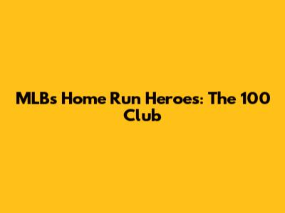 MLB's Home Run Heroes: The 100 Club