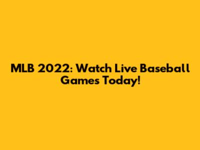 MLB 2022: Watch Live Baseball Games Today!