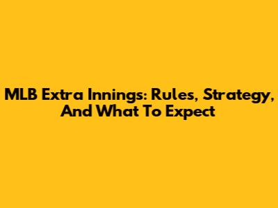 MLB Extra Innings: Rules, Strategy, And What To Expect