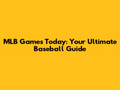 MLB Games Today: Your Ultimate Baseball Guide