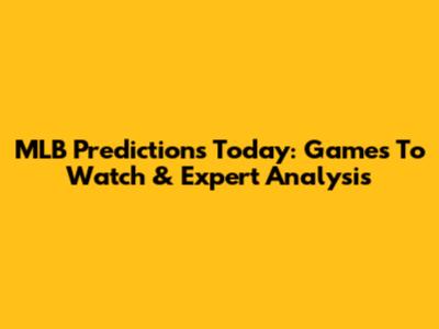MLB Predictions Today: Games To Watch & Expert Analysis
