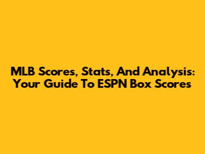 MLB Scores, Stats, And Analysis: Your Guide To ESPN Box Scores